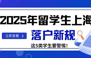 落户放宽｜2025年留学生上海落户新规——新增至191所大学毕业生可直接落户！